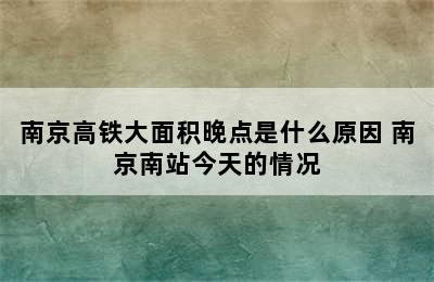 南京高铁大面积晚点是什么原因 南京南站今天的情况